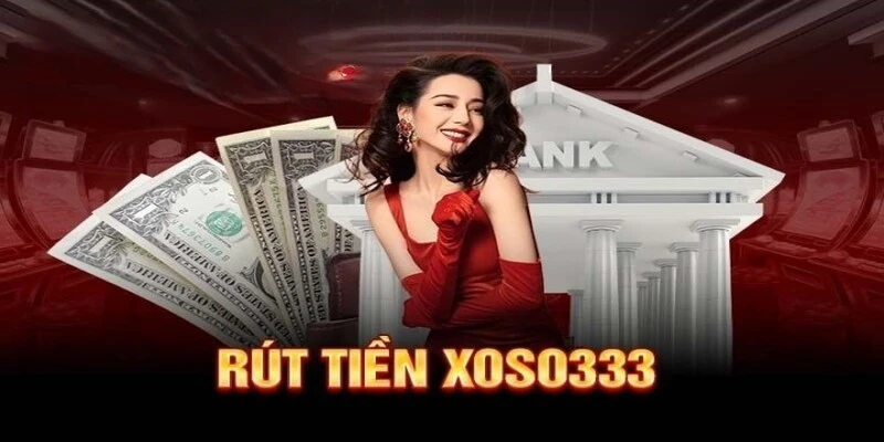 Rút Tiền Xoso333 - Quy Trình Giao Dịch Đơn Giản, Nhanh Chóng